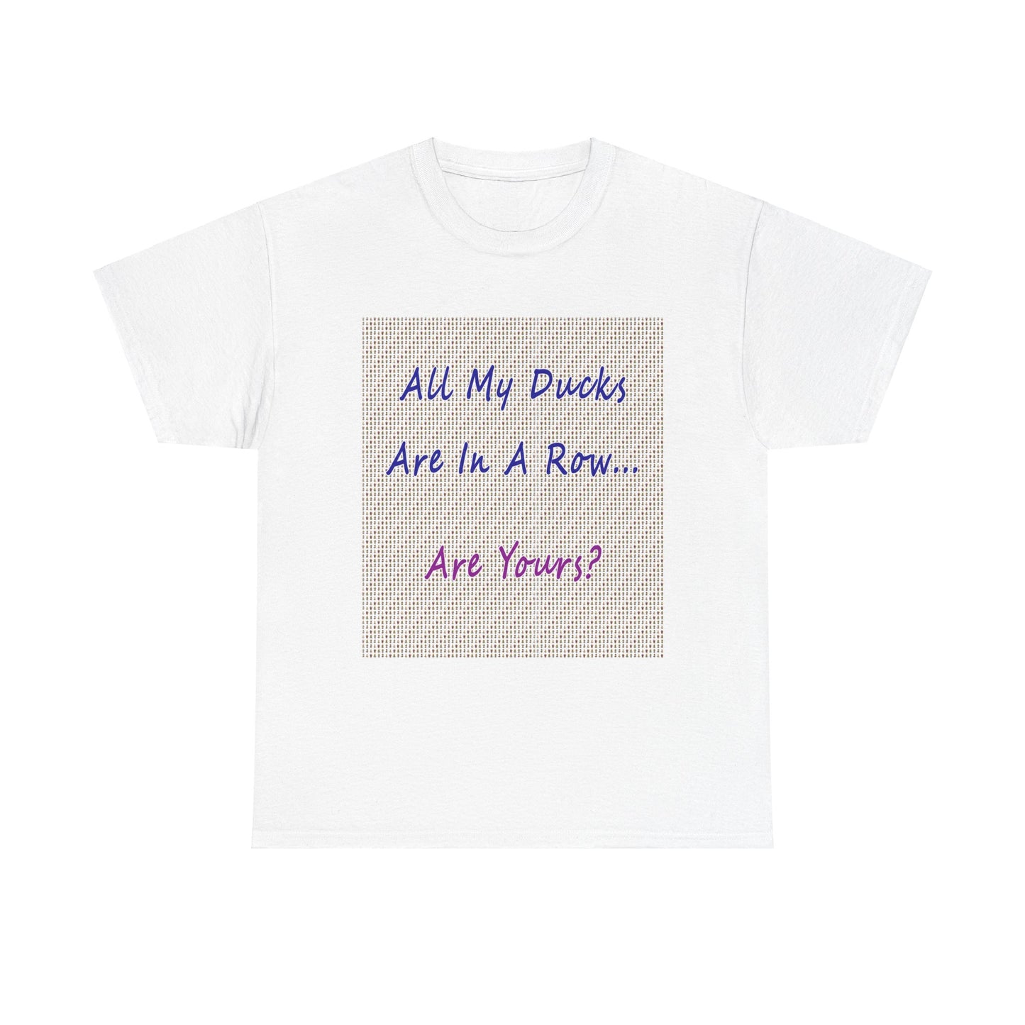 "All My Ducks Are In A Row... Are Yours?Unisex Heavy Cotton Tee