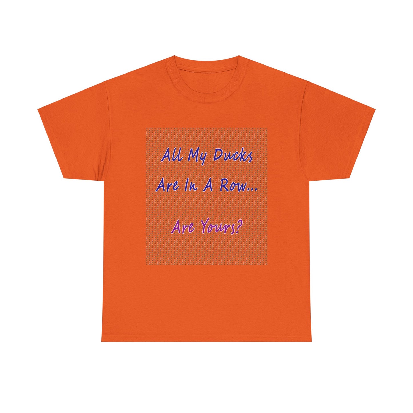 "All My Ducks Are In A Row... Are Yours?Unisex Heavy Cotton Tee