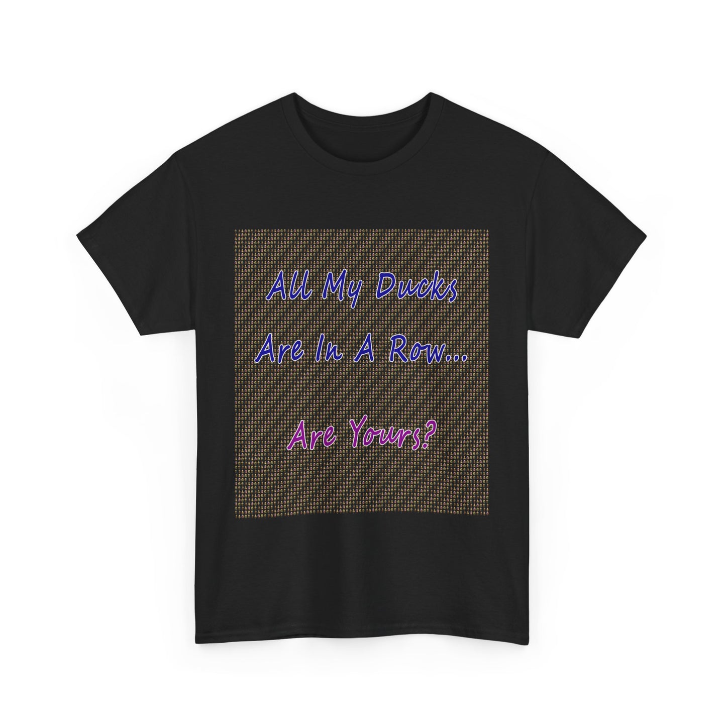"All My Ducks Are In A Row... Are Yours?Unisex Heavy Cotton Tee